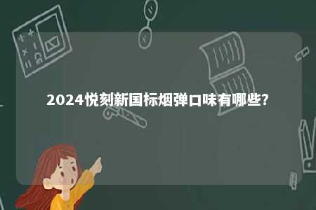2024悦刻新国标烟弹口味有哪些
	？ 